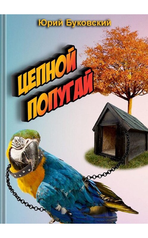 Обложка книги «Цепной попугай. Сказка» автора Юрия Буковския. ISBN 9785005148797.