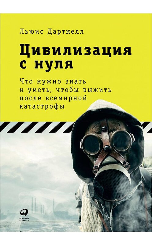 Обложка книги «Цивилизация с нуля: Что нужно знать и уметь, чтобы выжить после всемирной катастрофы» автора Льюиса Дартнелла издание 2017 года. ISBN 9785961449624.