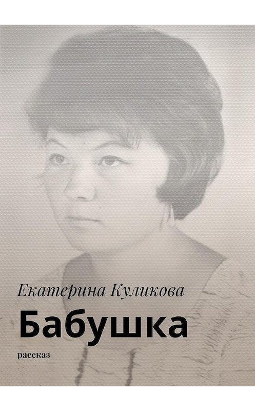 Обложка книги «Бабушка. Рассказ» автора Екатериной Куликовы. ISBN 9785448366925.