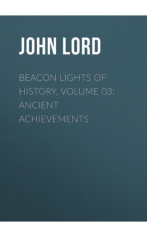 Обложка книги «Beacon Lights of History, Volume 03: Ancient Achievements» автора John Lord.