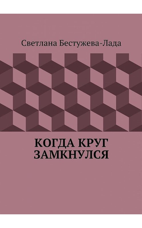 Обложка книги «Когда круг замкнулся» автора Светланы Бестужева-Лады. ISBN 9785447432669.