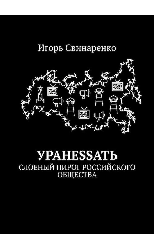 Обложка книги «УРАНЕSSАТЬ. Слоеный пирог российского общества» автора Игорь Свинаренко. ISBN 9785005065049.