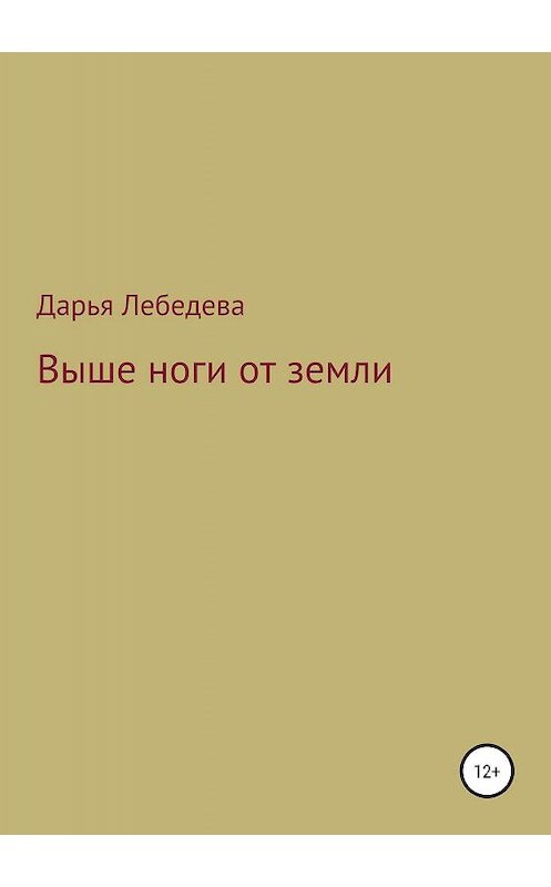 Обложка книги «Выше ноги от земли» автора Дарьи Лебедевы издание 2019 года.