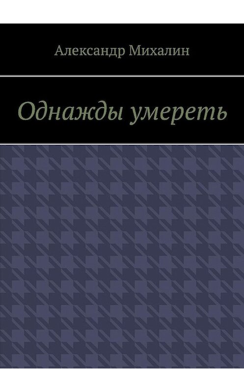 Обложка книги «Однажды умереть» автора Александра Михалина. ISBN 9785005066534.