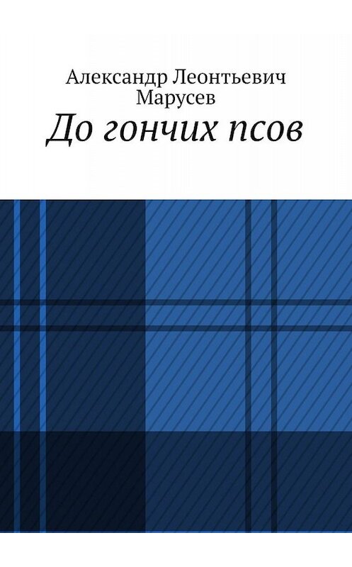 Обложка книги «До гончих псов» автора Александра Марусева. ISBN 9785449836403.