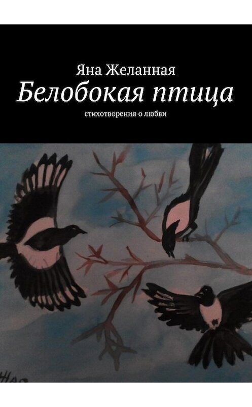 Обложка книги «Белобокая птица. Стихотворения о любви» автора Яны Желанная. ISBN 9785448531118.