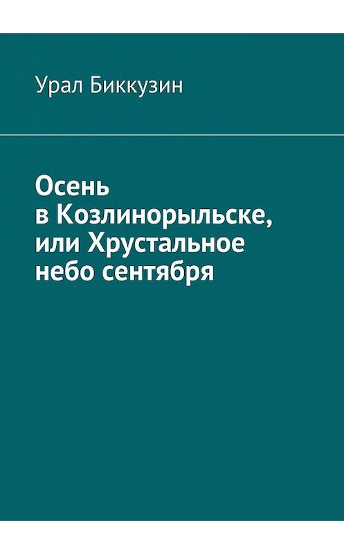 Обложка книги «Осень в Козлинорыльске, или Хрустальное небо сентября» автора Урала Биккузина. ISBN 9785448376801.