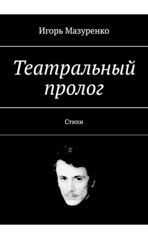 Обложка книги «Театральный пролог. Стихи» автора Игорь Мазуренко. ISBN 9785449664655.