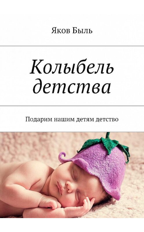 Обложка книги «Колыбель детства. Подарим нашим детям детство» автора Якова Быля. ISBN 9785447440923.