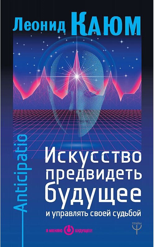 Обложка книги «Искусство предвидеть будущее и управлять своей судьбой. Anticipatio» автора Леонида Каюма издание 2018 года. ISBN 9785179829836.