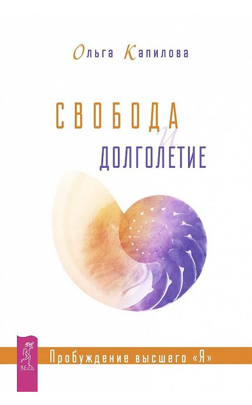 Обложка книги «Свобода и долголетие. Пробуждение высшего «Я»» автора Ольги Капиловы. ISBN 9785957334682.