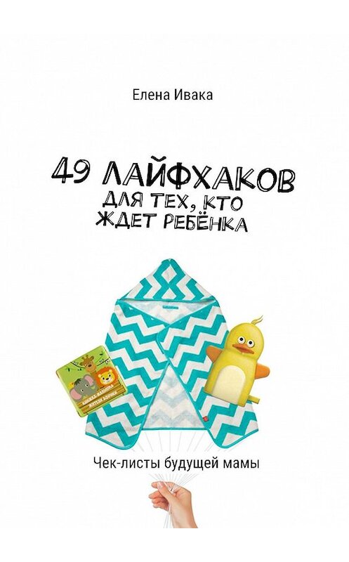 Обложка книги «49 лайфхаков для тех, кто ждет ребёнка. Чек-листы будущей мамы» автора Елены Иваки. ISBN 9785449397973.