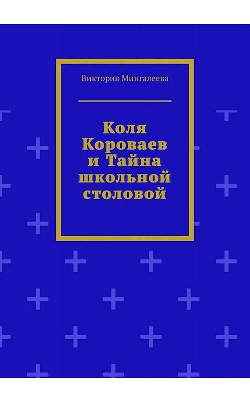 Обложка книги «Коля Короваев и тайна школьной столовой» автора Виктории Мингалеевы. ISBN 9785005065421.