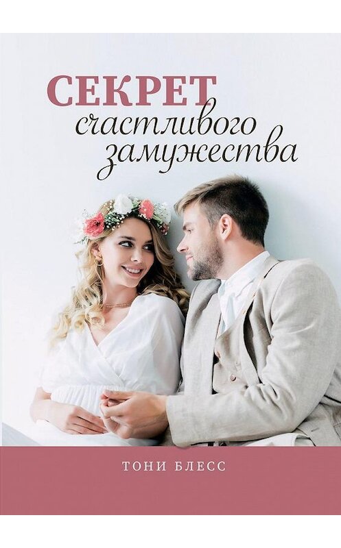 Обложка книги «Секрет счастливого замужества» автора Тони Блесса. ISBN 9785005138613.