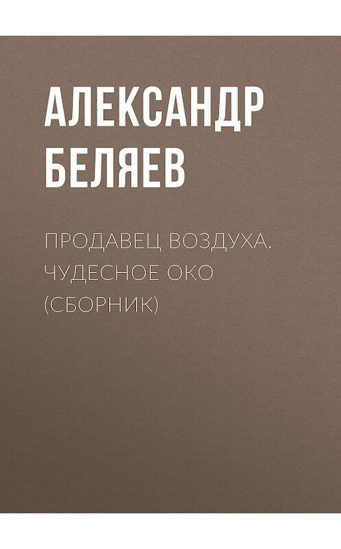 Обложка книги «Продавец воздуха. Чудесное око (сборник)» автора Александра Беляева издание 2016 года. ISBN 9785171002985.