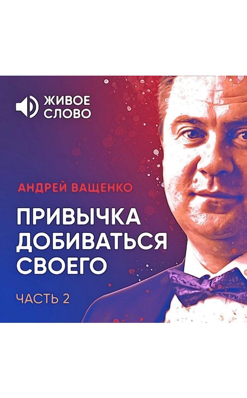 Обложка аудиокниги «Привычка добиваться своего. Часть 2» автора Андрей Ващенко.