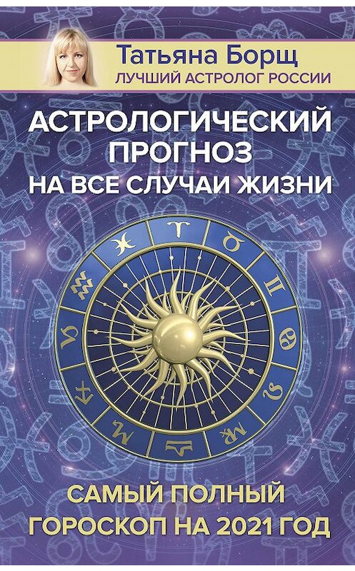 Обложка книги «Астрологический прогноз на все случаи жизни. Самый полный гороскоп на 2021 год» автора Татьяны Борщи издание 2020 года. ISBN 9785171327484.