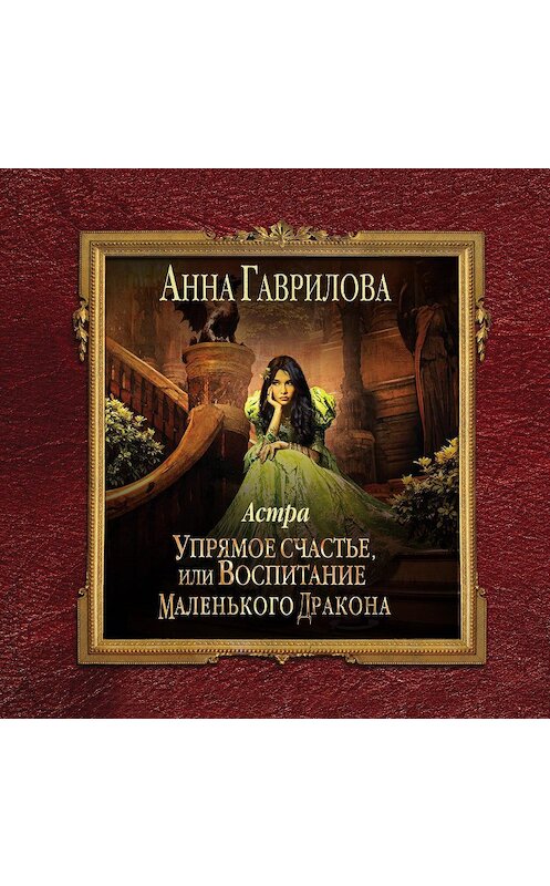 Обложка аудиокниги «Астра. Упрямое счастье, или Воспитание маленького дракона» автора Анны Гавриловы.