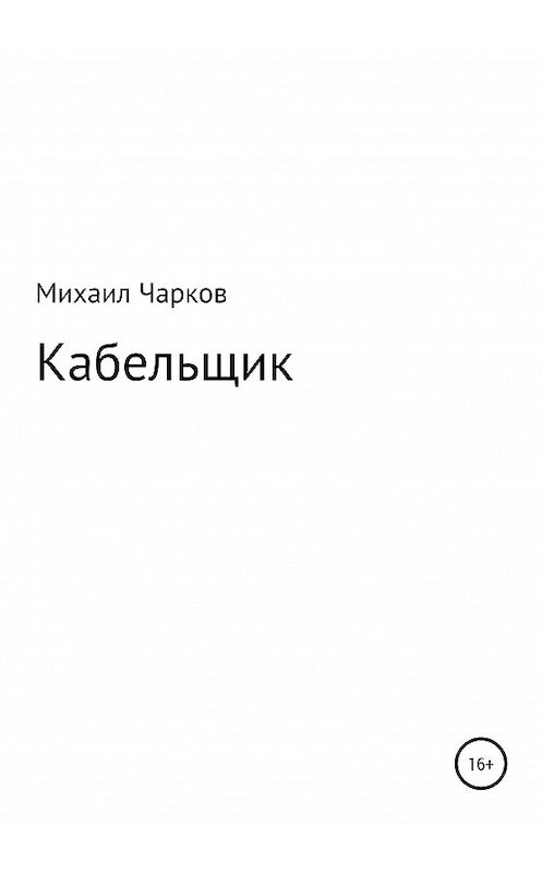 Обложка книги «Кабельщик» автора Михаила Чаркова издание 2020 года.