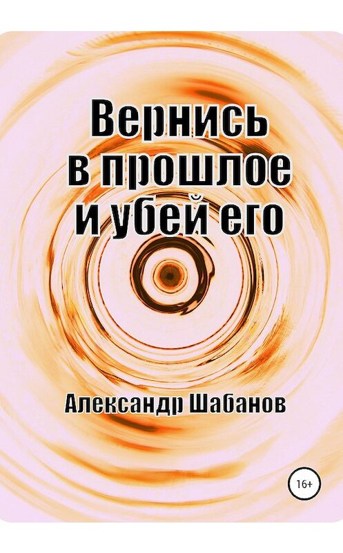 Обложка книги «Вернись в прошлое и убей его» автора Александра Шабанова издание 2020 года.