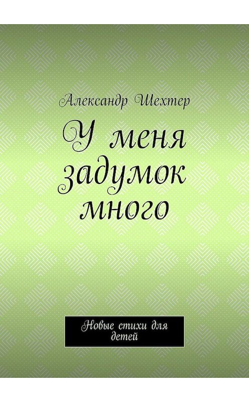 Обложка книги «У меня задумок много. Новые стихи для детей» автора Александра Шехтера. ISBN 9785449641281.