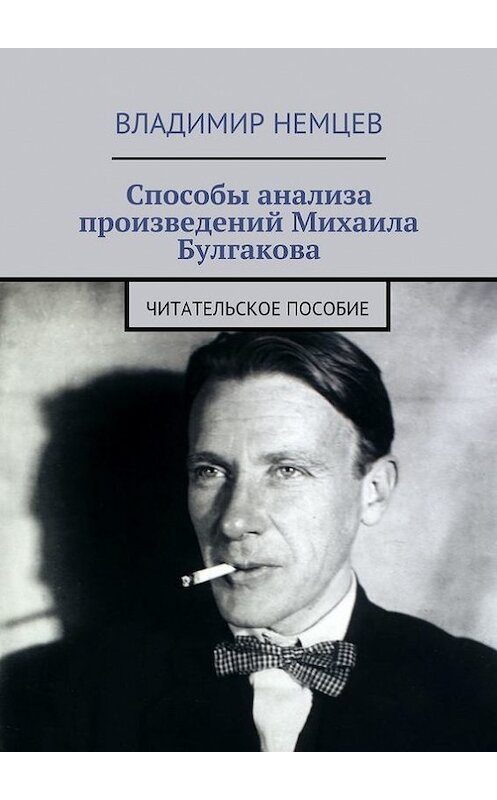 Обложка книги «Способы анализа произведений Михаила Булгакова. Читательское пособие» автора Владимира Немцева. ISBN 9785448552076.