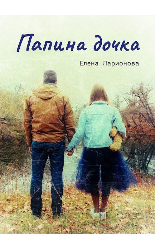 Обложка книги «Папина дочка» автора Елены Ларионовы. ISBN 9785005065285.