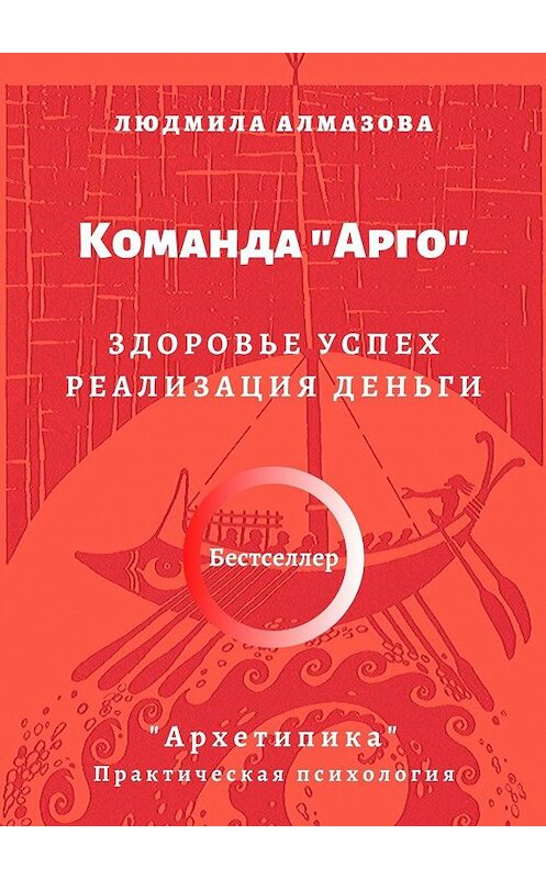 Обложка книги «Команда «Арго». Здоровье. Успех. Реализация. Деньги. «Архетипика». Практическая психология» автора Людмилы Алмазовы. ISBN 9785449313805.