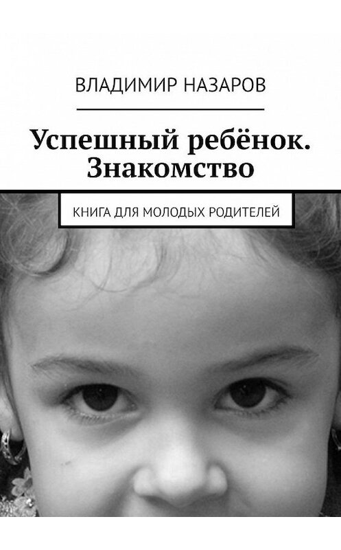 Обложка книги «Успешный ребёнок. Знакомство. Книга для молодых родителей» автора Владимира Назарова. ISBN 9785005019608.