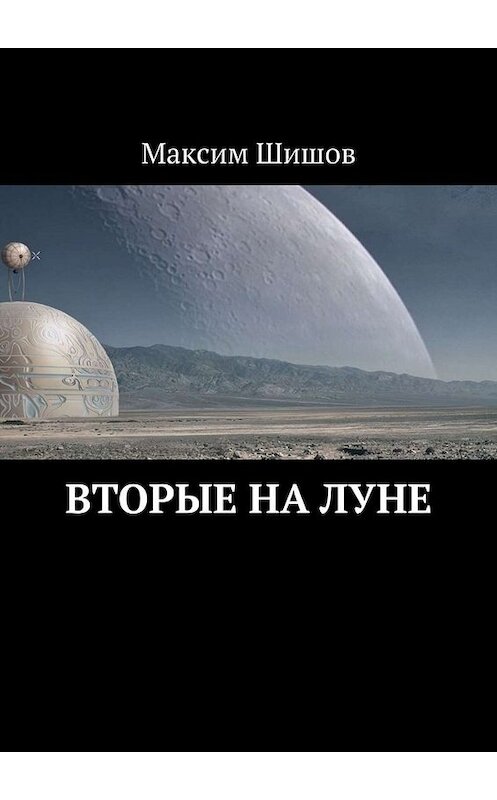 Обложка книги «Вторые на Луне» автора Максима Шишова. ISBN 9785449837271.