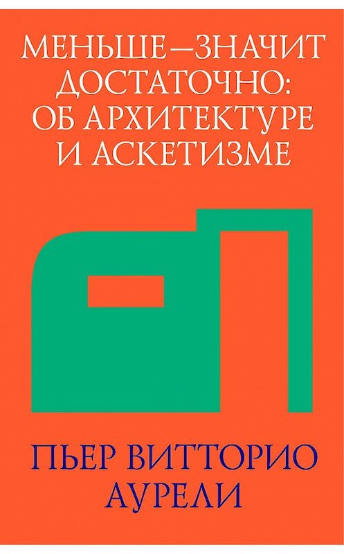 Обложка книги «Меньше – значит достаточно: об архитектуре и аскетизме» автора Пьер Витторио Аурели издание 2013 года. ISBN 9785906264176.