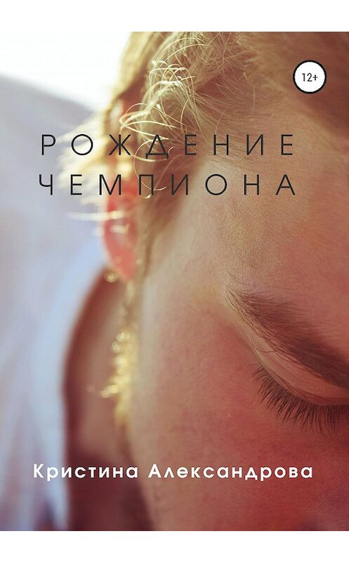 Обложка книги «Рождение чемпиона» автора Кристиной Александровы издание 2020 года. ISBN 9785532040649.