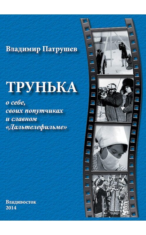 Обложка книги «Трунька о себе, своих попутчиках и славном «Дальтелефильме»» автора Владимира Патрушева издание 2014 года. ISBN 9785905754265.