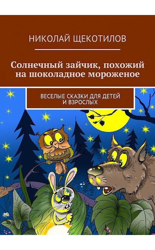 Обложка книги «Солнечный зайчик, похожий на шоколадное мороженое. Веселые сказки для детей и взрослых» автора Николая Щекотилова. ISBN 9785449022011.