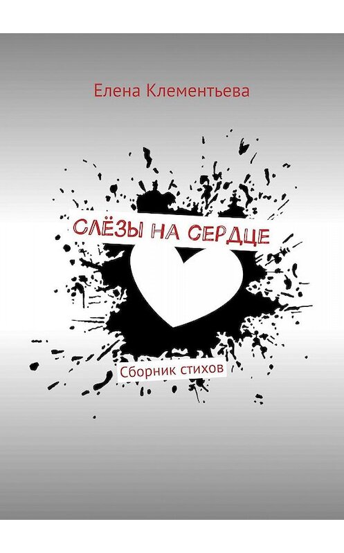 Обложка книги «Слёзы на сердце. Сборник стихов» автора Елены Клементьевы. ISBN 9785447431730.