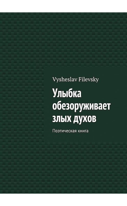 Обложка книги «Улыбка обезоруживает злых духов. Поэтическая книга» автора Vysheslav Filevsky. ISBN 9785449079763.