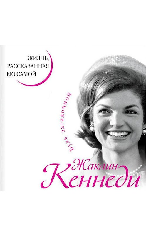 Обложка аудиокниги «Жаклин Кеннеди. Жизнь, рассказанная ею самой» автора Жаклина Кеннеди.