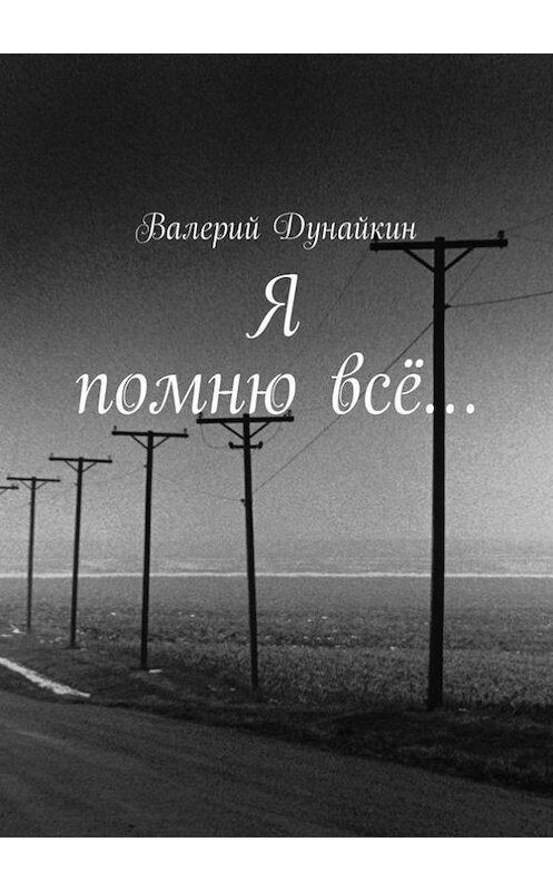 Обложка книги «Я помню всё…» автора Валерия Дунайкина. ISBN 9785447423780.
