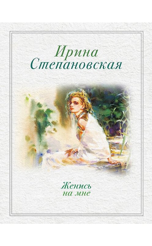 Обложка книги «Женись на мне (сборник)» автора Ириной Степановская издание 2013 года. ISBN 9785699618958.