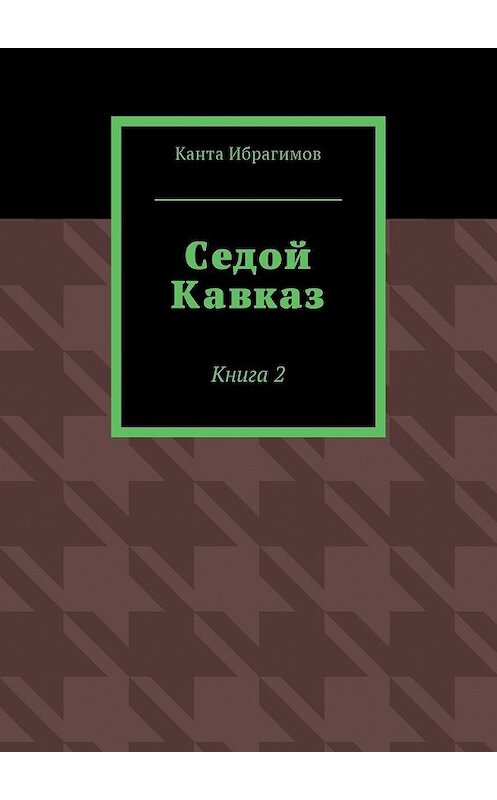 Обложка книги «Седой Кавказ. Книга 2» автора Канти Ибрагимова. ISBN 9785448596254.