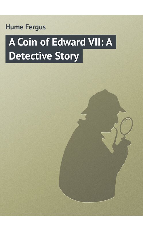 Обложка книги «A Coin of Edward VII: A Detective Story» автора Fergus Hume.