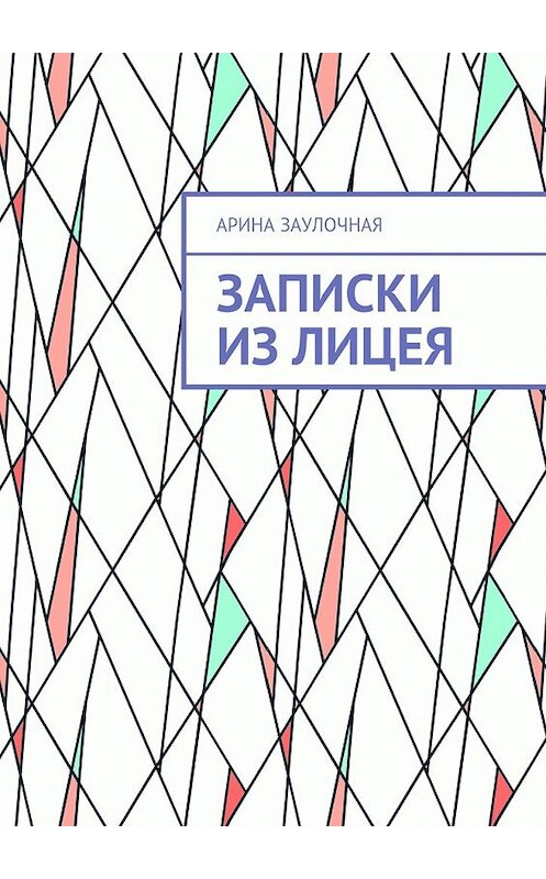 Обложка книги «Записки из Лицея» автора Ариной Заулочная. ISBN 9785448378102.