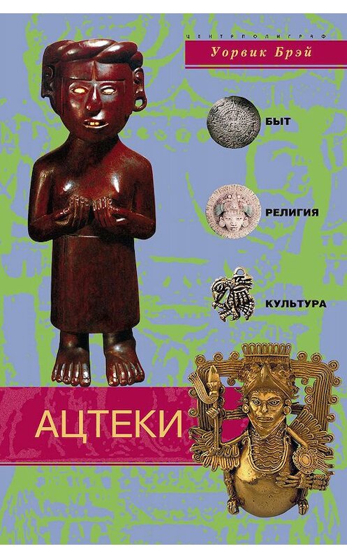 Обложка книги «Ацтеки. Быт, религия, культура» автора Уорвика Брэй издание 2005 года. ISBN 595241740x.