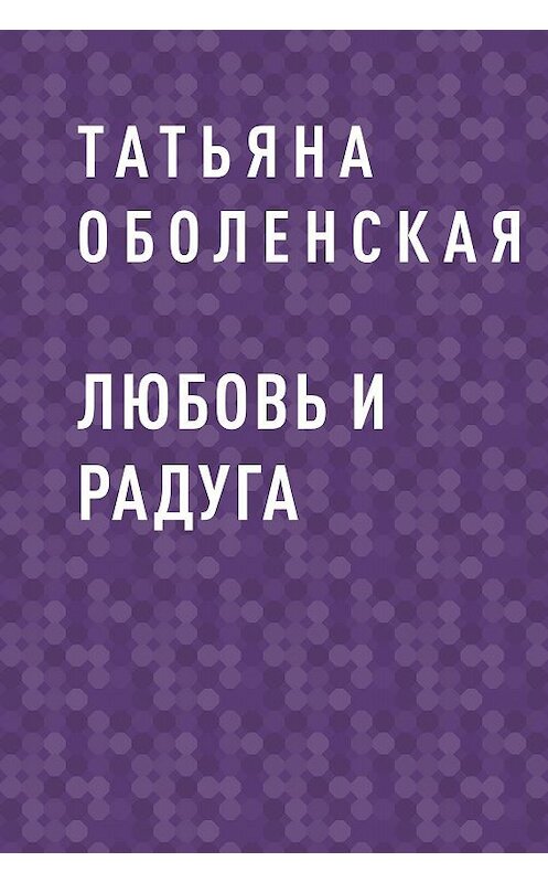 Обложка книги «Любовь и радуга» автора Татьяны Оболенская.