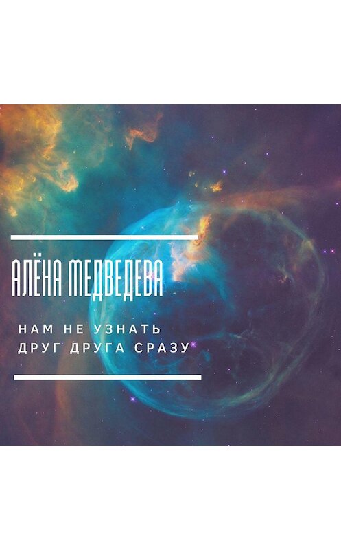 Обложка аудиокниги «Нам не узнать друг друга сразу» автора Алёны Медведевы.