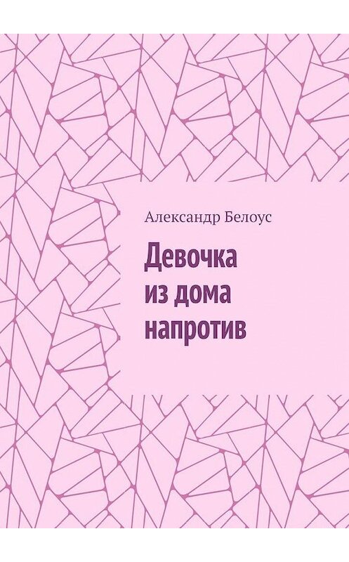 Обложка книги «Девочка из дома напротив» автора Александра Белоуса. ISBN 9785005124074.