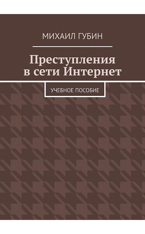 Обложка книги «Преступления в сети Интернет. Учебное пособие» автора Михаила Губина. ISBN 9785449873682.