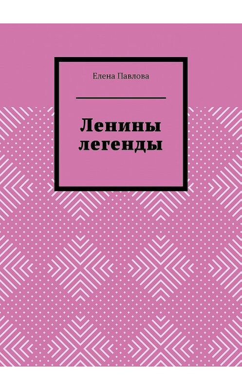 Обложка книги «Ленины легенды. Lena's Legends» автора Елены Павловы. ISBN 9785449360410.