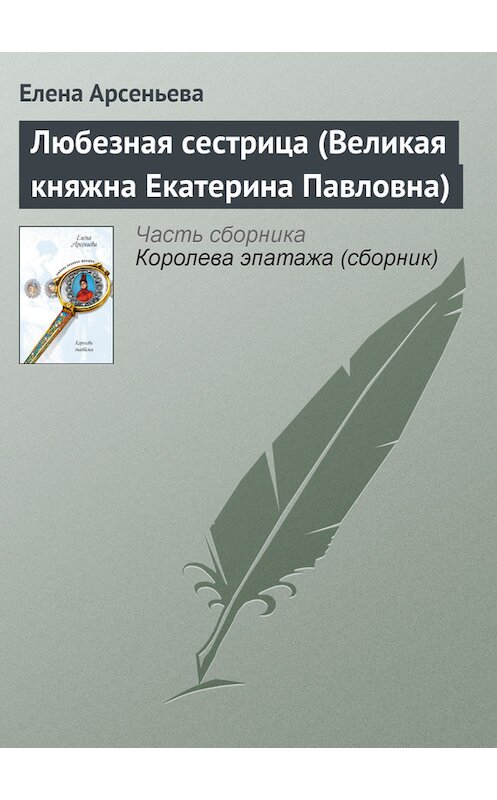 Обложка книги «Любезная сестрица (Великая княжна Екатерина Павловна)» автора Елены Арсеньевы издание 2005 года. ISBN 5699143645.