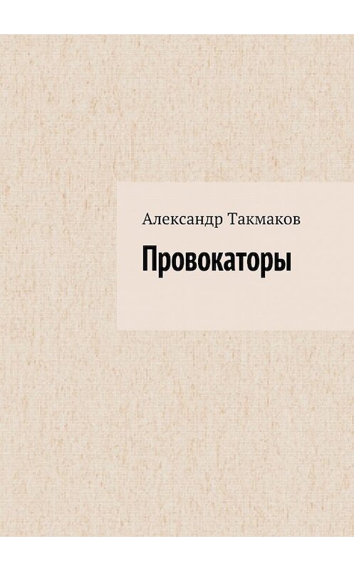 Обложка книги «Провокаторы» автора Александра Такмакова. ISBN 9785448356674.